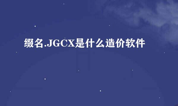 缀名.JGCX是什么造价软件