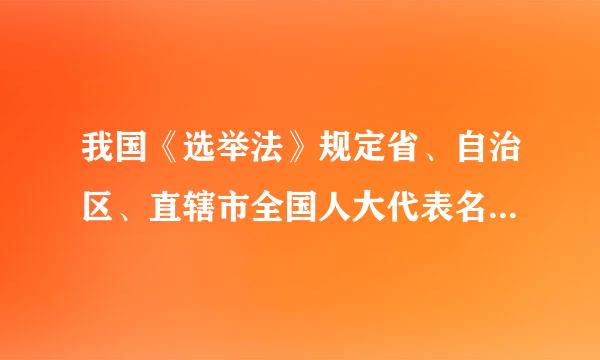 我国《选举法》规定省、自治区、直辖市全国人大代表名额基数为（）。A.250名B.300名C.350名D.400名请帮忙给...