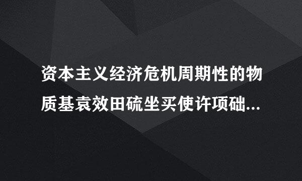 资本主义经济危机周期性的物质基袁效田硫坐买使许项础是:(    )