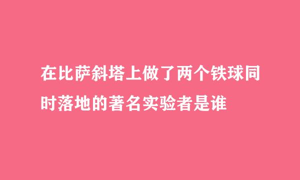 在比萨斜塔上做了两个铁球同时落地的著名实验者是谁