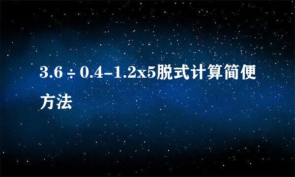 3.6÷0.4-1.2x5脱式计算简便方法