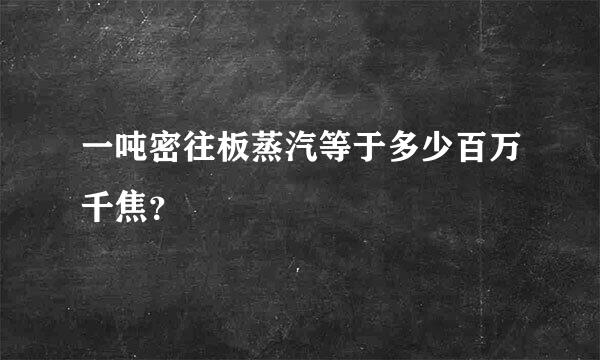 一吨密往板蒸汽等于多少百万千焦？