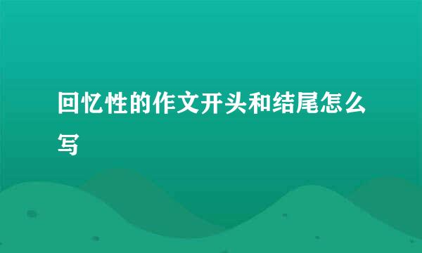 回忆性的作文开头和结尾怎么写