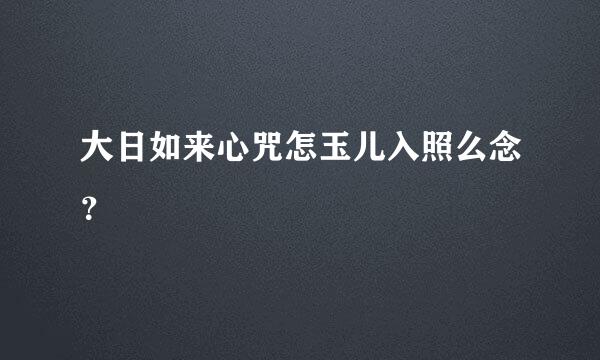 大日如来心咒怎玉儿入照么念？