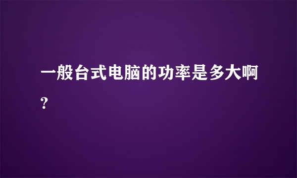 一般台式电脑的功率是多大啊？