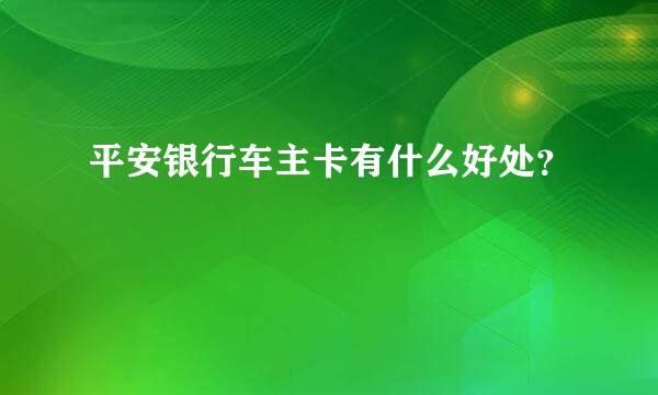 平安银行车主卡有什么好处？