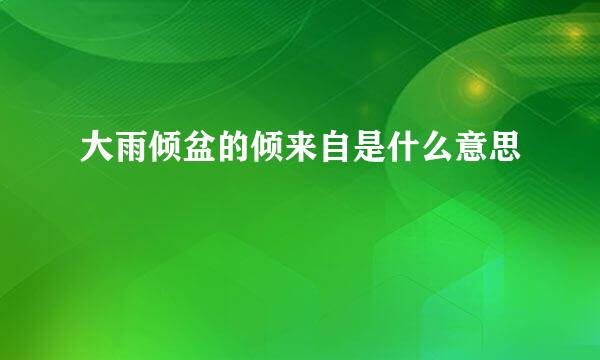 大雨倾盆的倾来自是什么意思