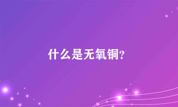 什么是无氧铜？