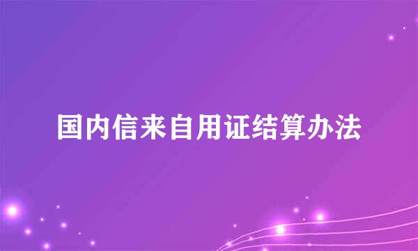 国内信来自用证结算办法