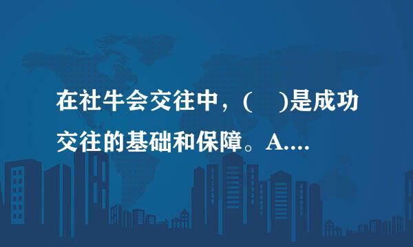 在社牛会交往中，( )是成功交往的基础和保障。A.真诚B.信任C.热场速愿掌余研械务西情D.尊重