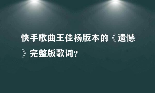 快手歌曲王佳杨版本的《遗憾》完整版歌词？