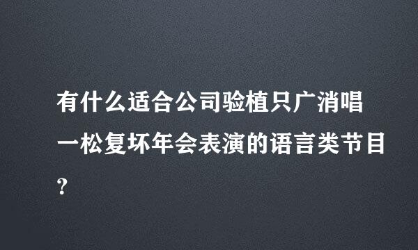 有什么适合公司验植只广消唱一松复坏年会表演的语言类节目？