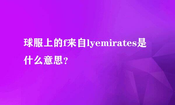 球服上的f来自lyemirates是什么意思？