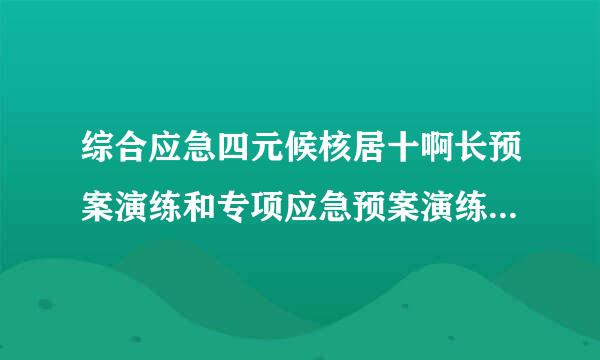 综合应急四元候核居十啊长预案演练和专项应急预案演练每年进行一次，现场处置方案每半