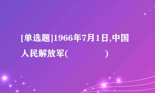 [单选题]1966年7月1日,中国人民解放军(    )