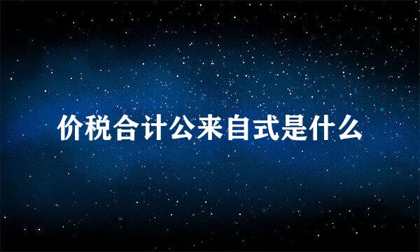 价税合计公来自式是什么