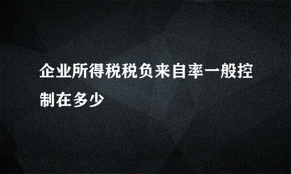 企业所得税税负来自率一般控制在多少