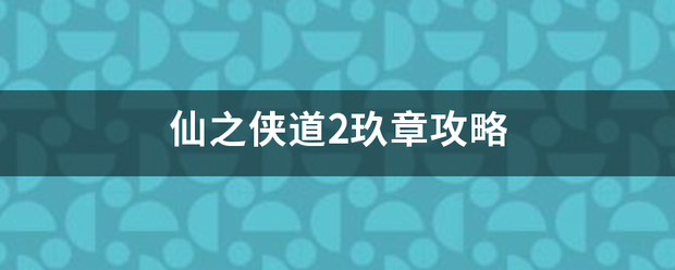 仙之侠道2玖章攻略