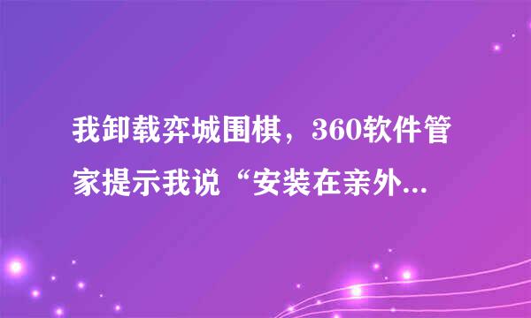 我卸载弈城围棋，360软件管家提示我说“安装在亲外光阶任C盘里，可能误删系统文件导季受第们致系统异常”，怎么，