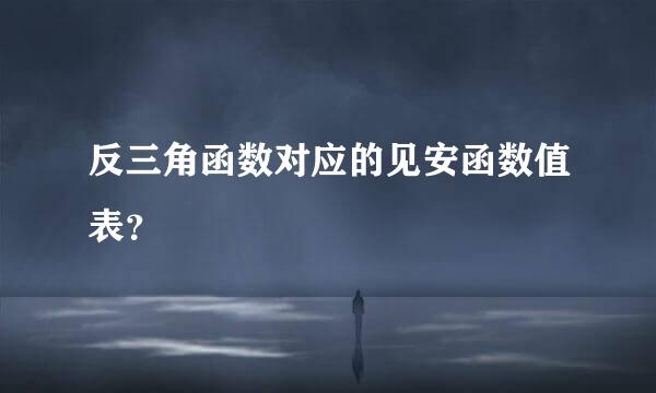 反三角函数对应的见安函数值表？