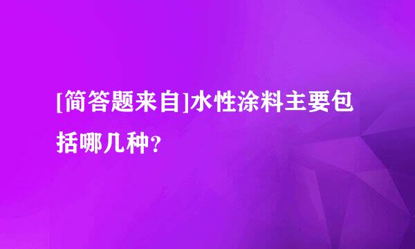 [简答题来自]水性涂料主要包括哪几种？