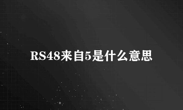 RS48来自5是什么意思