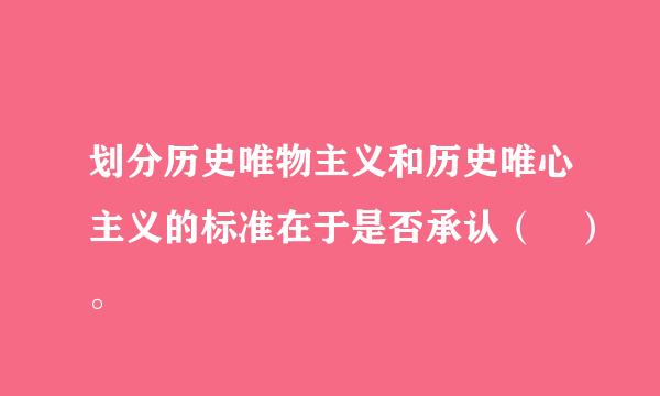 划分历史唯物主义和历史唯心主义的标准在于是否承认（ ）。