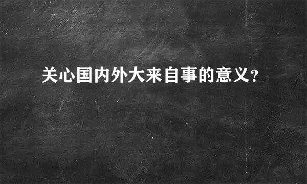 关心国内外大来自事的意义？