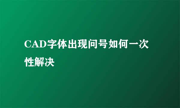 CAD字体出现问号如何一次性解决