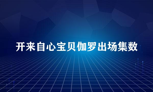 开来自心宝贝伽罗出场集数