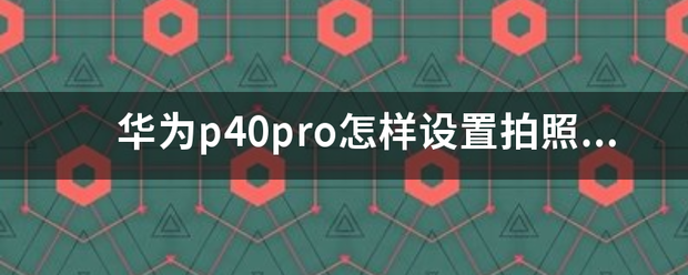 华为p40pro怎样设置拍照清晰？