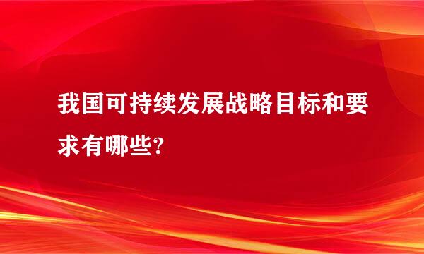 我国可持续发展战略目标和要求有哪些?