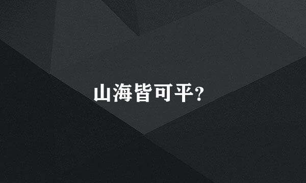 山海皆可平？