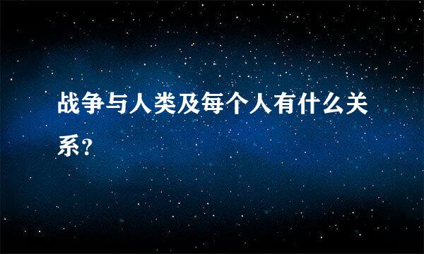 战争与人类及每个人有什么关系？