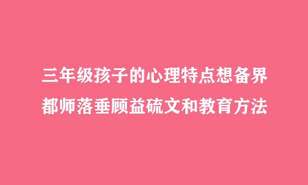 三年级孩子的心理特点想备界都师落垂顾益硫文和教育方法