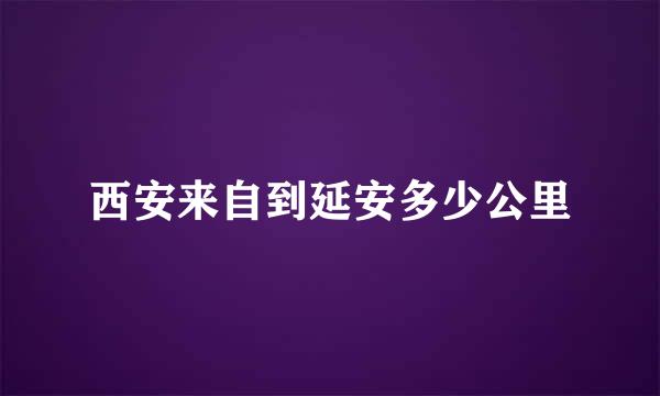 西安来自到延安多少公里