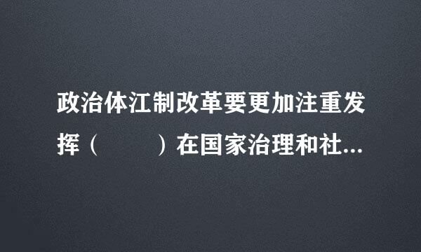 政治体江制改革要更加注重发挥（  ）在国家治理和社会管理中的重要作用，维护国家法制统一、尊严、权威，保证人民依法享有广泛权...