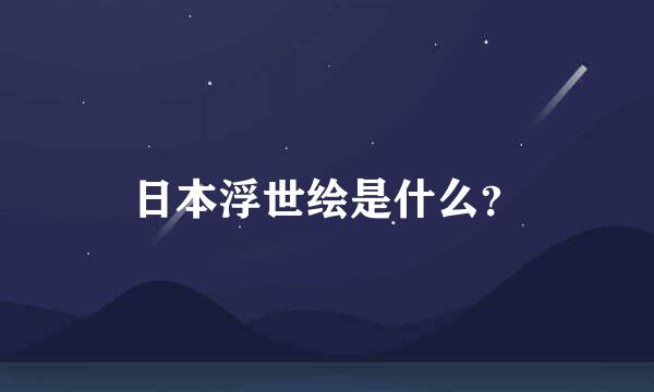 日本浮世绘是什么？