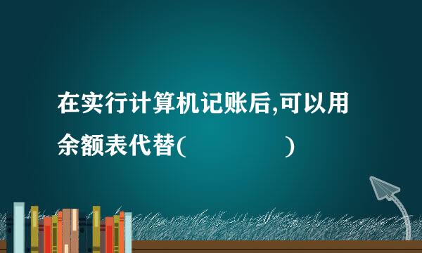 在实行计算机记账后,可以用余额表代替(    )