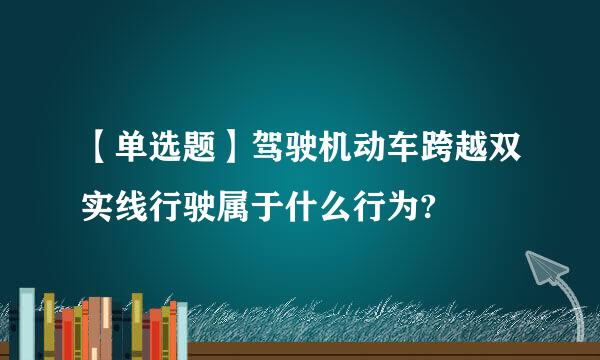 【单选题】驾驶机动车跨越双实线行驶属于什么行为?