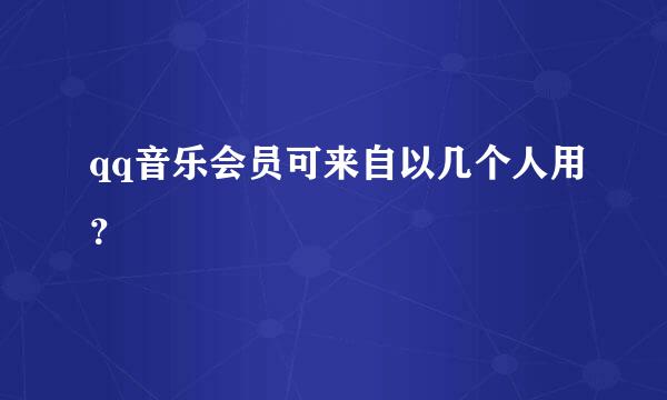 qq音乐会员可来自以几个人用？