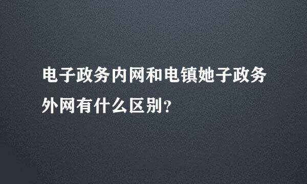 电子政务内网和电镇她子政务外网有什么区别？