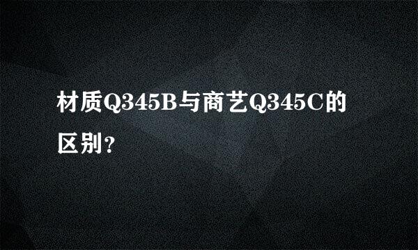 材质Q345B与商艺Q345C的区别？