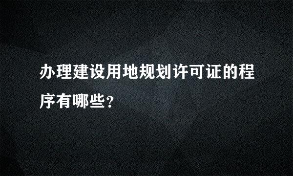 办理建设用地规划许可证的程序有哪些？