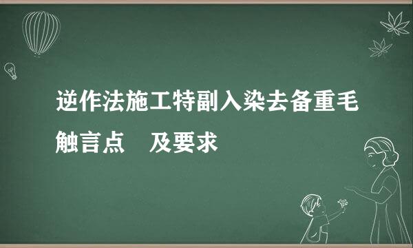 逆作法施工特副入染去备重毛触言点 及要求