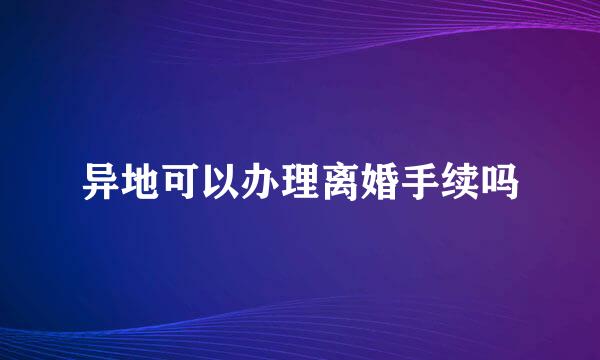 异地可以办理离婚手续吗