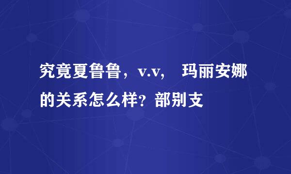 究竟夏鲁鲁，v.v, 玛丽安娜的关系怎么样？部别支