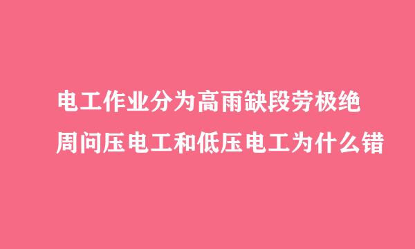 电工作业分为高雨缺段劳极绝周问压电工和低压电工为什么错