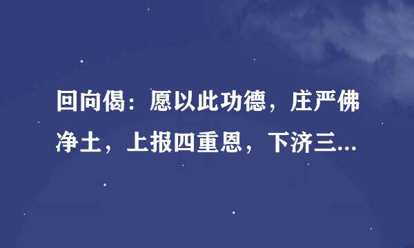 回向偈：愿以此功德，庄严佛净土，上报四重恩，下济三途苦，若有见闻者，悉发菩提心，尽此一报身