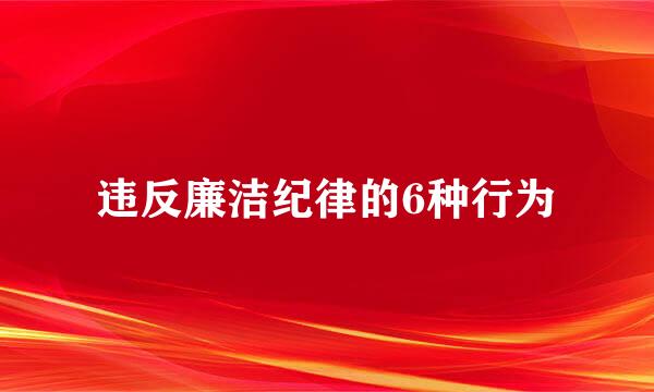 违反廉洁纪律的6种行为